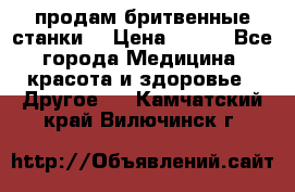  продам бритвенные станки  › Цена ­ 400 - Все города Медицина, красота и здоровье » Другое   . Камчатский край,Вилючинск г.